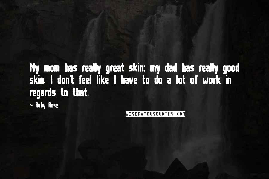 Ruby Rose Quotes: My mom has really great skin; my dad has really good skin. I don't feel like I have to do a lot of work in regards to that.