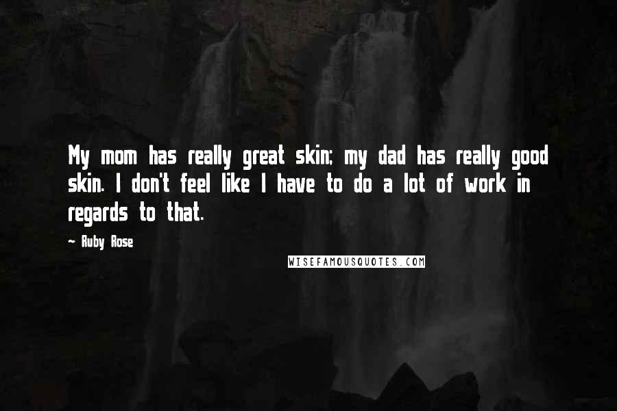 Ruby Rose Quotes: My mom has really great skin; my dad has really good skin. I don't feel like I have to do a lot of work in regards to that.