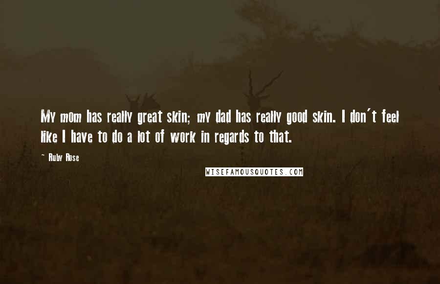 Ruby Rose Quotes: My mom has really great skin; my dad has really good skin. I don't feel like I have to do a lot of work in regards to that.