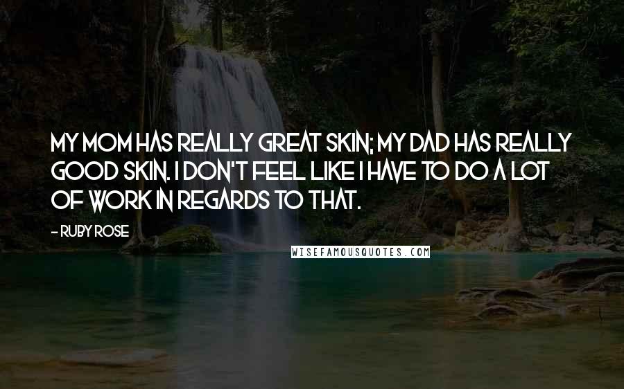 Ruby Rose Quotes: My mom has really great skin; my dad has really good skin. I don't feel like I have to do a lot of work in regards to that.