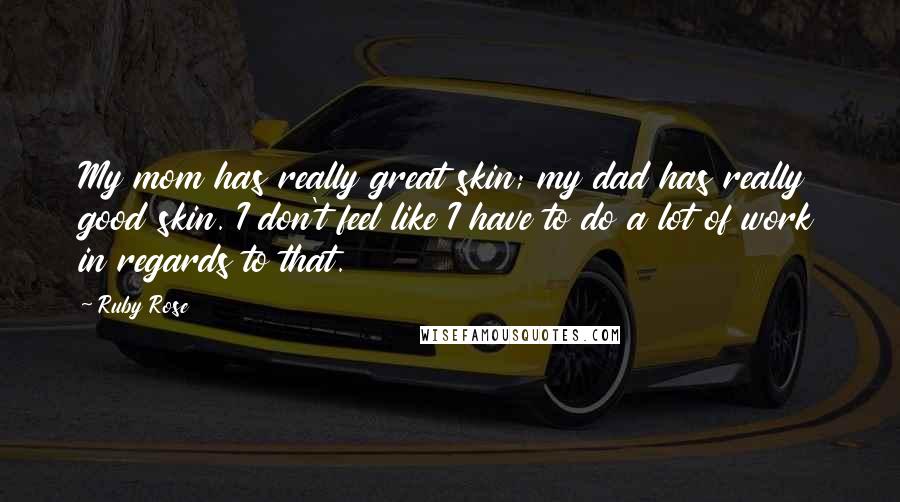 Ruby Rose Quotes: My mom has really great skin; my dad has really good skin. I don't feel like I have to do a lot of work in regards to that.