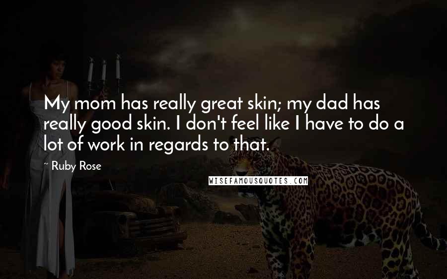 Ruby Rose Quotes: My mom has really great skin; my dad has really good skin. I don't feel like I have to do a lot of work in regards to that.