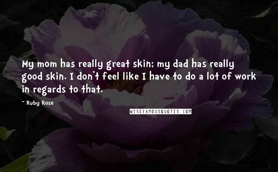 Ruby Rose Quotes: My mom has really great skin; my dad has really good skin. I don't feel like I have to do a lot of work in regards to that.