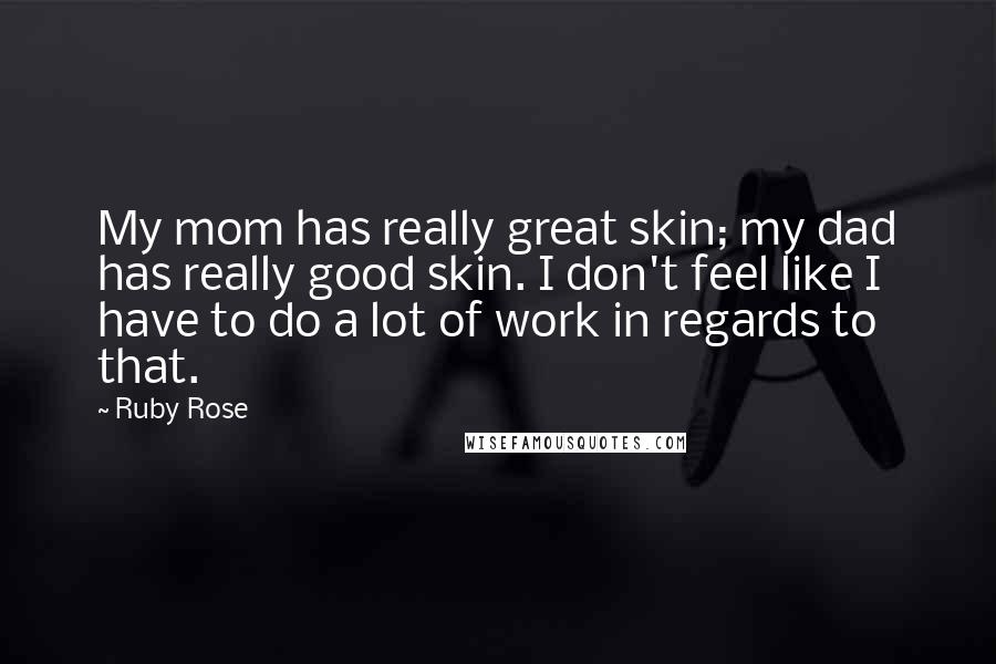 Ruby Rose Quotes: My mom has really great skin; my dad has really good skin. I don't feel like I have to do a lot of work in regards to that.