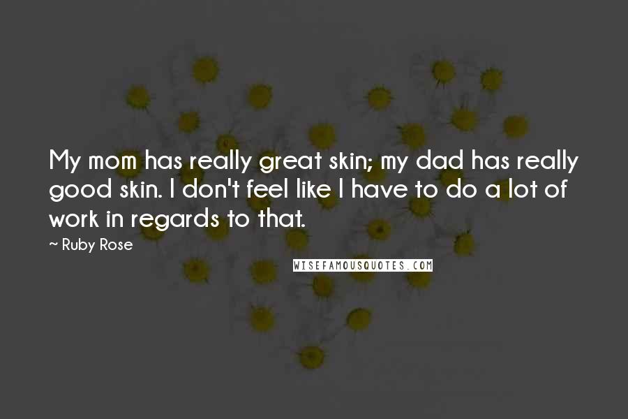 Ruby Rose Quotes: My mom has really great skin; my dad has really good skin. I don't feel like I have to do a lot of work in regards to that.