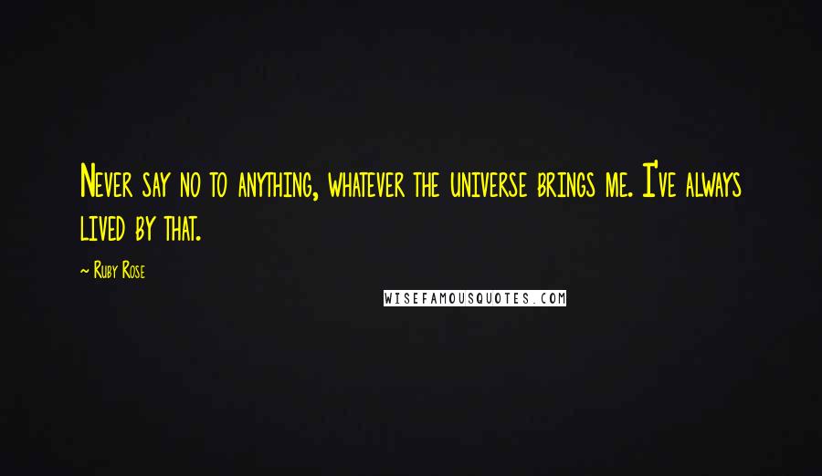 Ruby Rose Quotes: Never say no to anything, whatever the universe brings me. I've always lived by that.