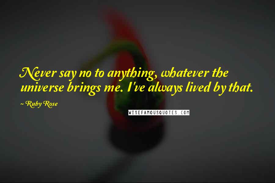 Ruby Rose Quotes: Never say no to anything, whatever the universe brings me. I've always lived by that.