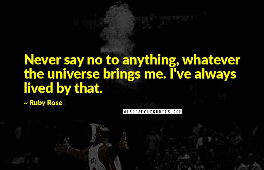 Ruby Rose Quotes: Never say no to anything, whatever the universe brings me. I've always lived by that.