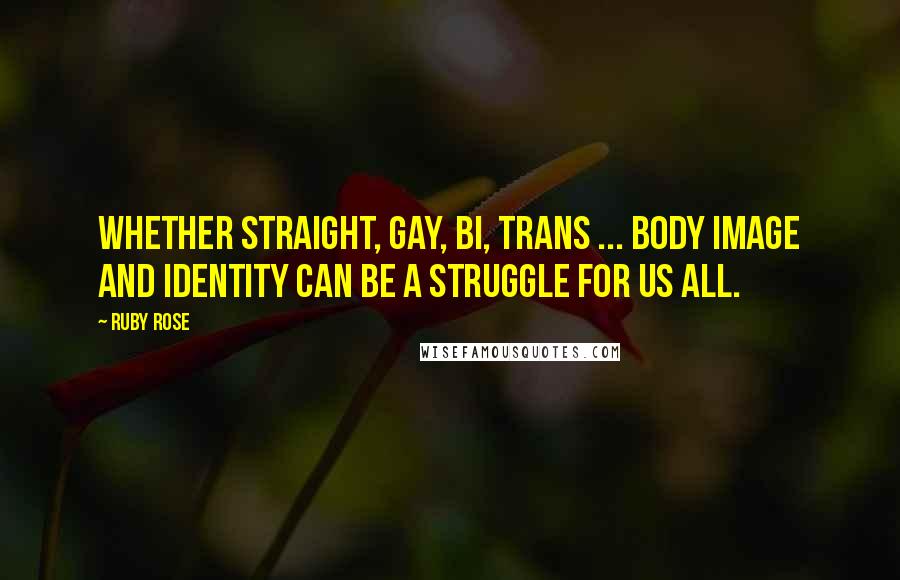 Ruby Rose Quotes: Whether straight, gay, bi, trans ... body image and identity can be a struggle for us all.