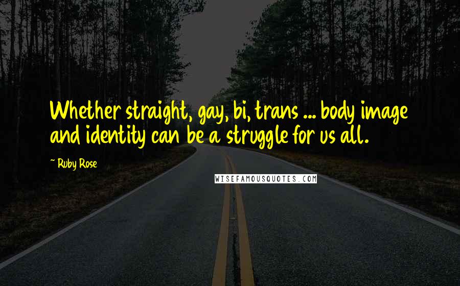 Ruby Rose Quotes: Whether straight, gay, bi, trans ... body image and identity can be a struggle for us all.