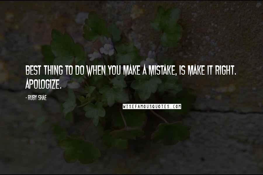 Ruby Shae Quotes: Best thing to do when you make a mistake, is make it right. Apologize.