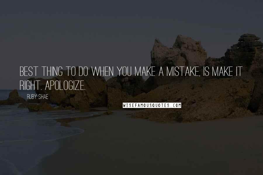 Ruby Shae Quotes: Best thing to do when you make a mistake, is make it right. Apologize.