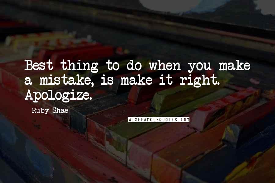 Ruby Shae Quotes: Best thing to do when you make a mistake, is make it right. Apologize.