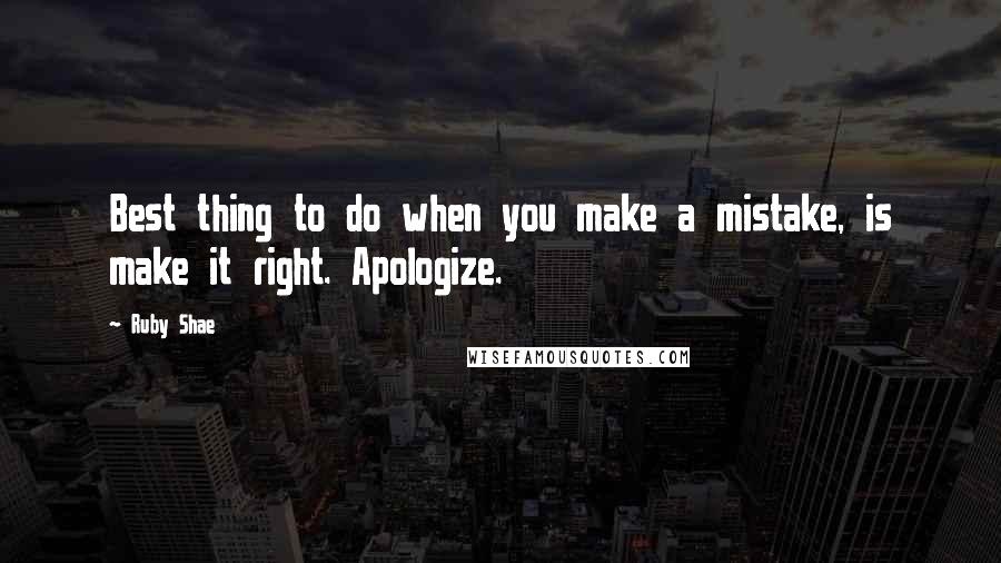 Ruby Shae Quotes: Best thing to do when you make a mistake, is make it right. Apologize.