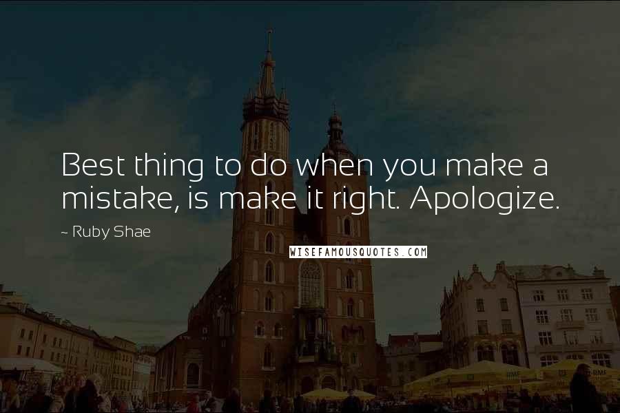 Ruby Shae Quotes: Best thing to do when you make a mistake, is make it right. Apologize.