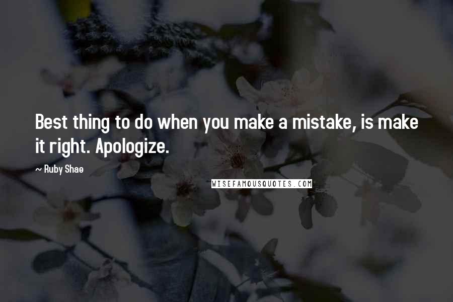 Ruby Shae Quotes: Best thing to do when you make a mistake, is make it right. Apologize.