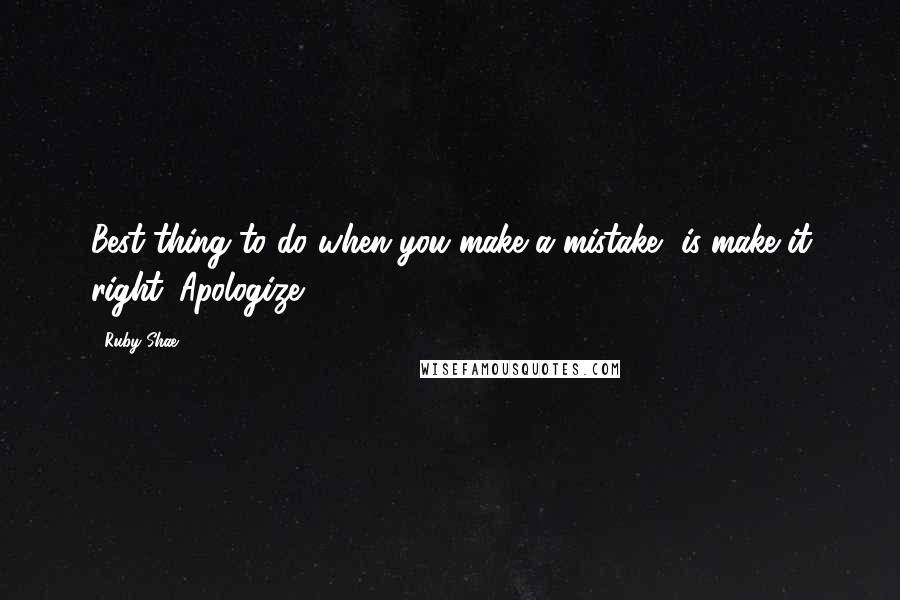 Ruby Shae Quotes: Best thing to do when you make a mistake, is make it right. Apologize.