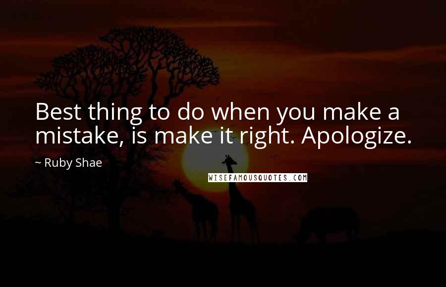 Ruby Shae Quotes: Best thing to do when you make a mistake, is make it right. Apologize.