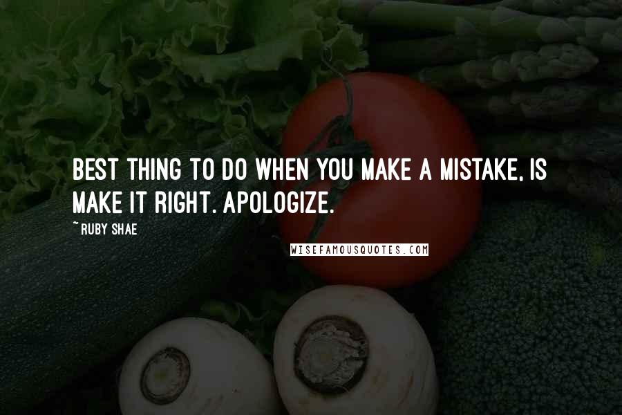 Ruby Shae Quotes: Best thing to do when you make a mistake, is make it right. Apologize.