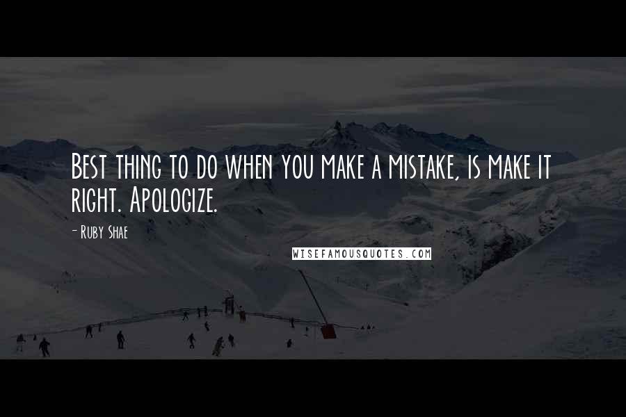 Ruby Shae Quotes: Best thing to do when you make a mistake, is make it right. Apologize.