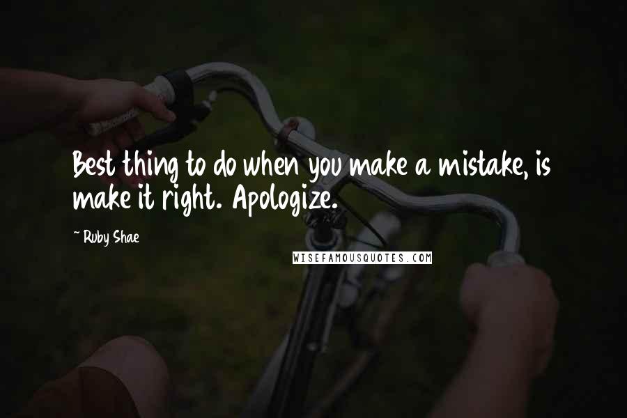 Ruby Shae Quotes: Best thing to do when you make a mistake, is make it right. Apologize.