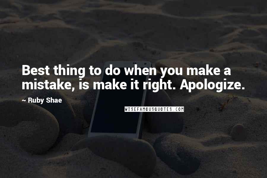 Ruby Shae Quotes: Best thing to do when you make a mistake, is make it right. Apologize.