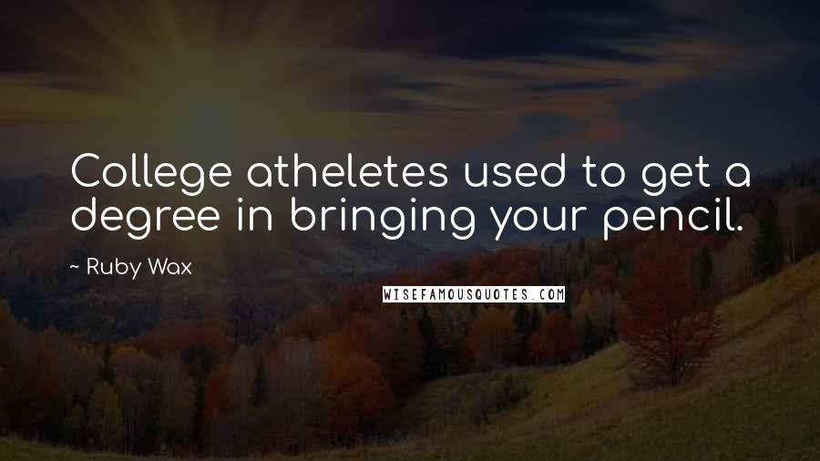 Ruby Wax Quotes: College atheletes used to get a degree in bringing your pencil.