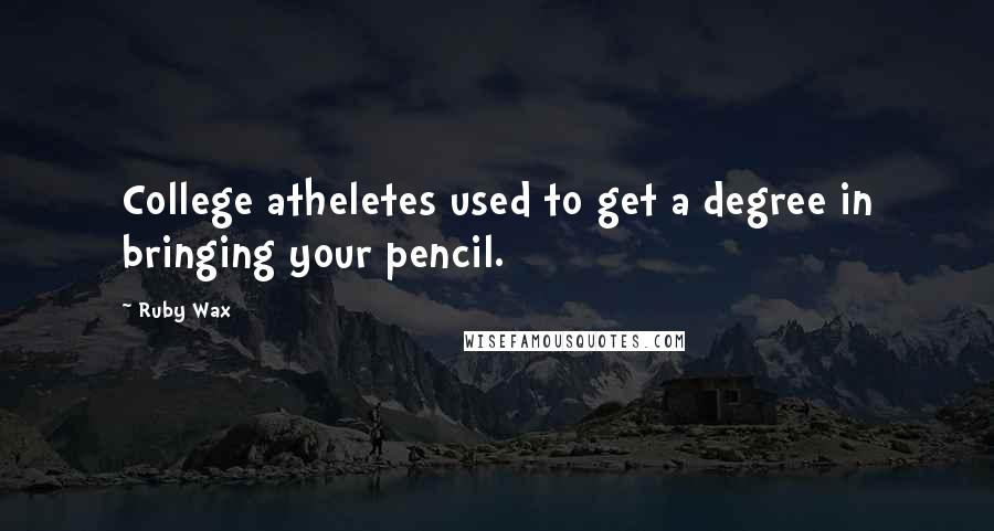 Ruby Wax Quotes: College atheletes used to get a degree in bringing your pencil.
