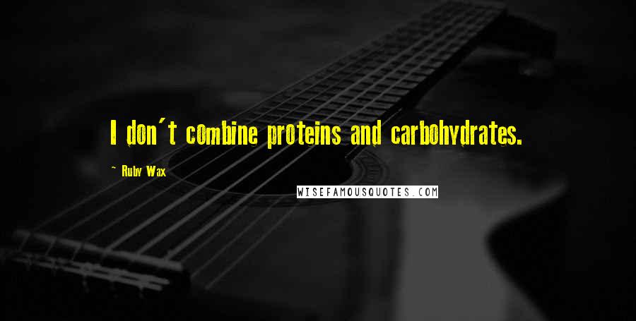 Ruby Wax Quotes: I don't combine proteins and carbohydrates.