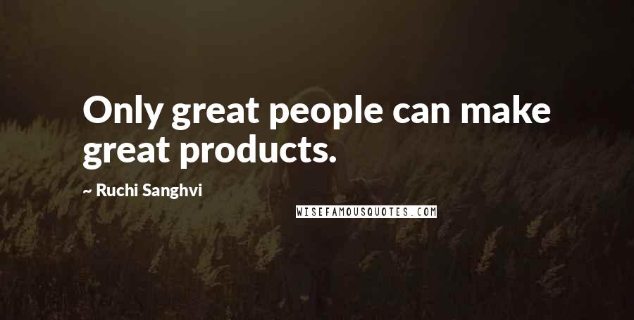 Ruchi Sanghvi Quotes: Only great people can make great products.