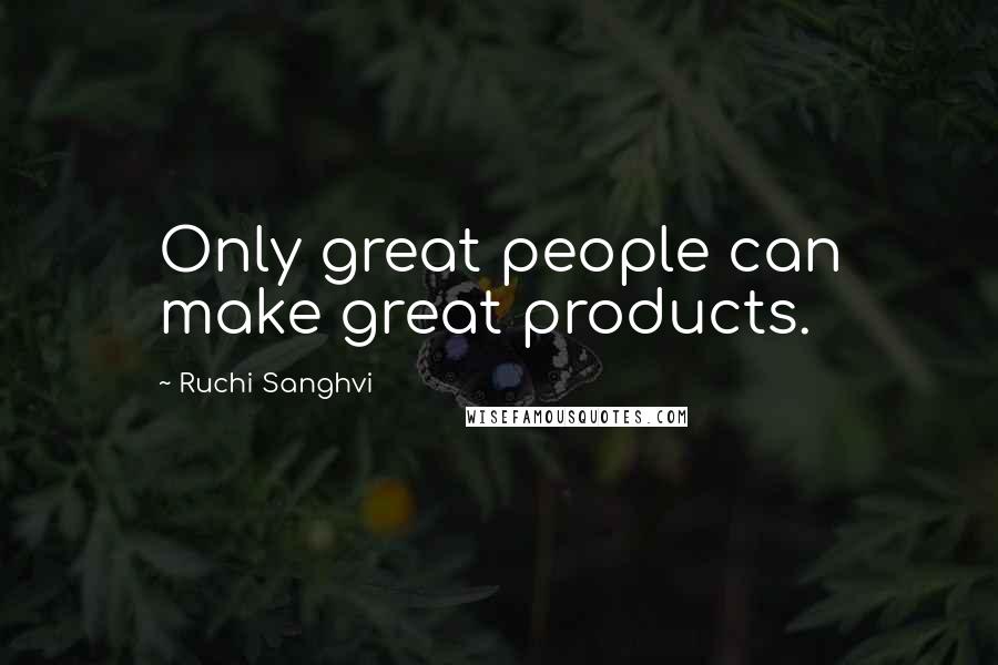 Ruchi Sanghvi Quotes: Only great people can make great products.