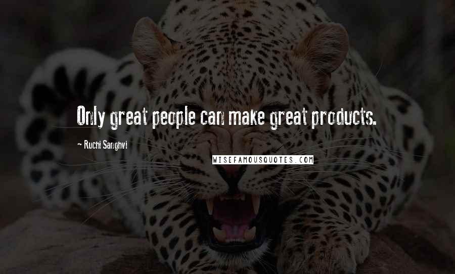 Ruchi Sanghvi Quotes: Only great people can make great products.