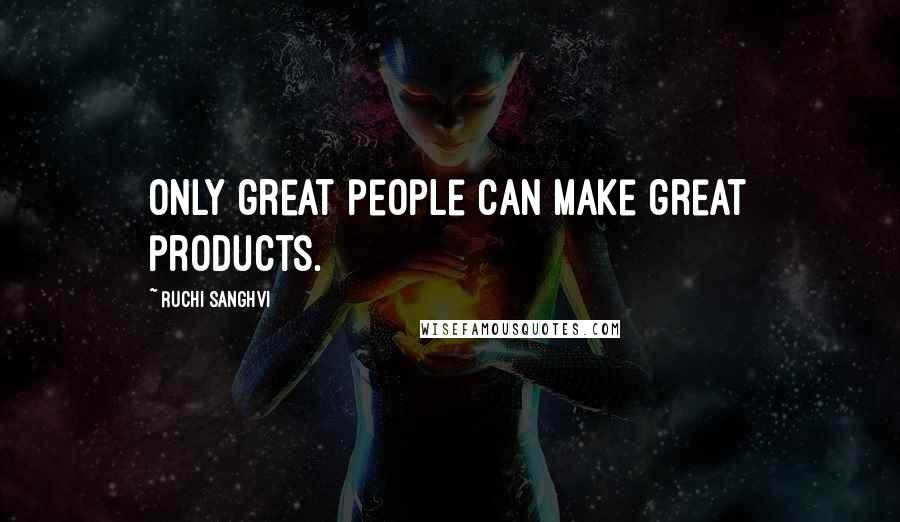 Ruchi Sanghvi Quotes: Only great people can make great products.