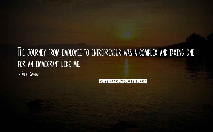 Ruchi Sanghvi Quotes: The journey from employee to entrepreneur was a complex and taxing one for an immigrant like me.
