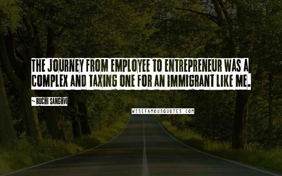 Ruchi Sanghvi Quotes: The journey from employee to entrepreneur was a complex and taxing one for an immigrant like me.