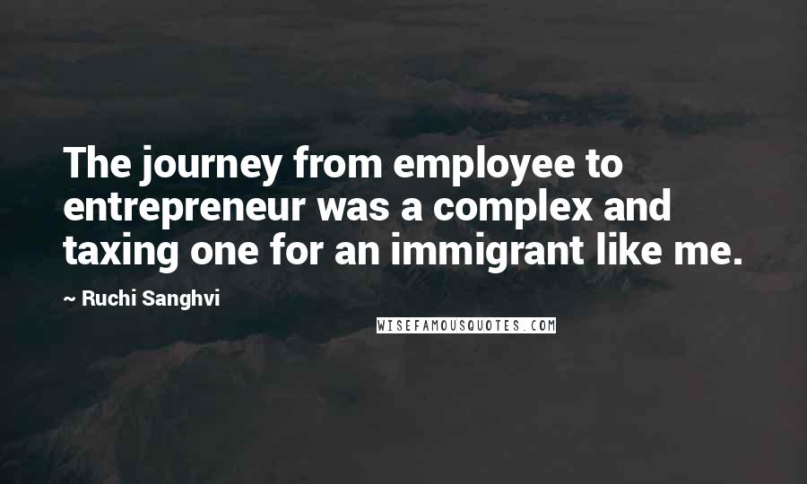 Ruchi Sanghvi Quotes: The journey from employee to entrepreneur was a complex and taxing one for an immigrant like me.