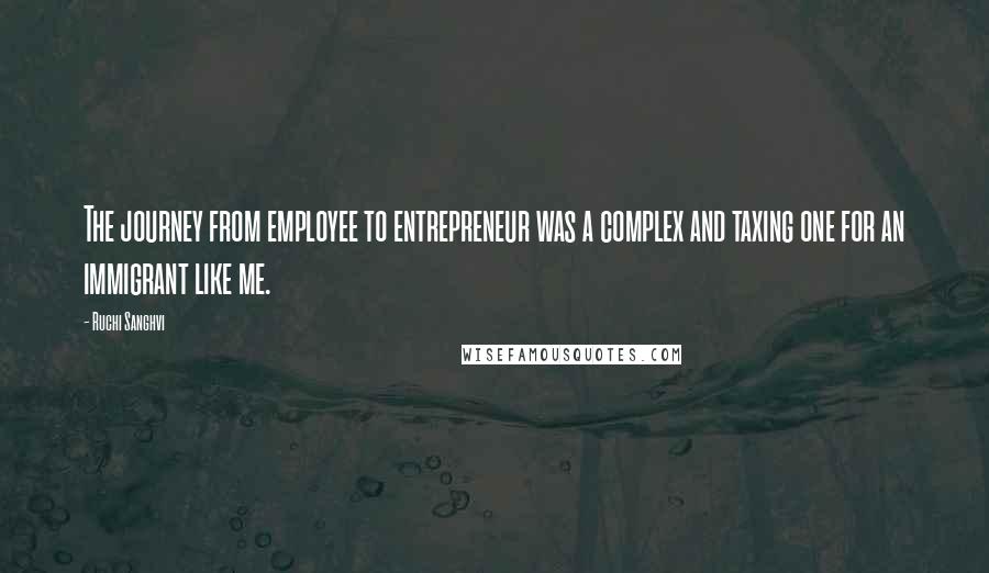 Ruchi Sanghvi Quotes: The journey from employee to entrepreneur was a complex and taxing one for an immigrant like me.