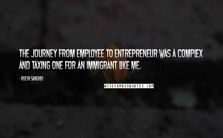 Ruchi Sanghvi Quotes: The journey from employee to entrepreneur was a complex and taxing one for an immigrant like me.