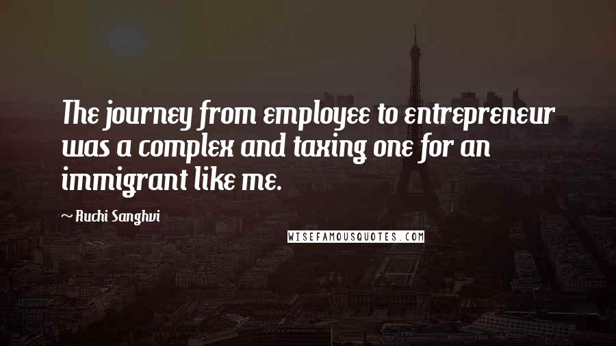 Ruchi Sanghvi Quotes: The journey from employee to entrepreneur was a complex and taxing one for an immigrant like me.