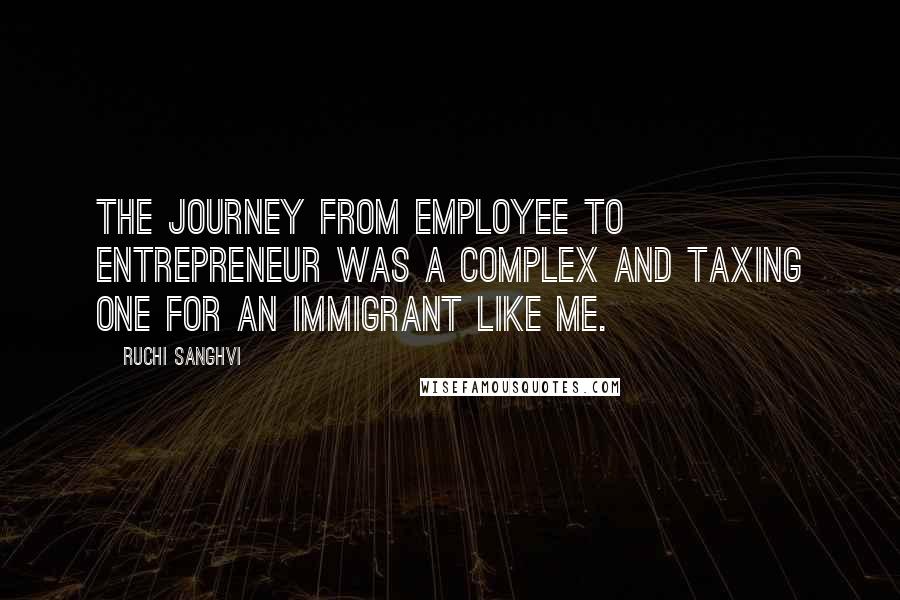 Ruchi Sanghvi Quotes: The journey from employee to entrepreneur was a complex and taxing one for an immigrant like me.