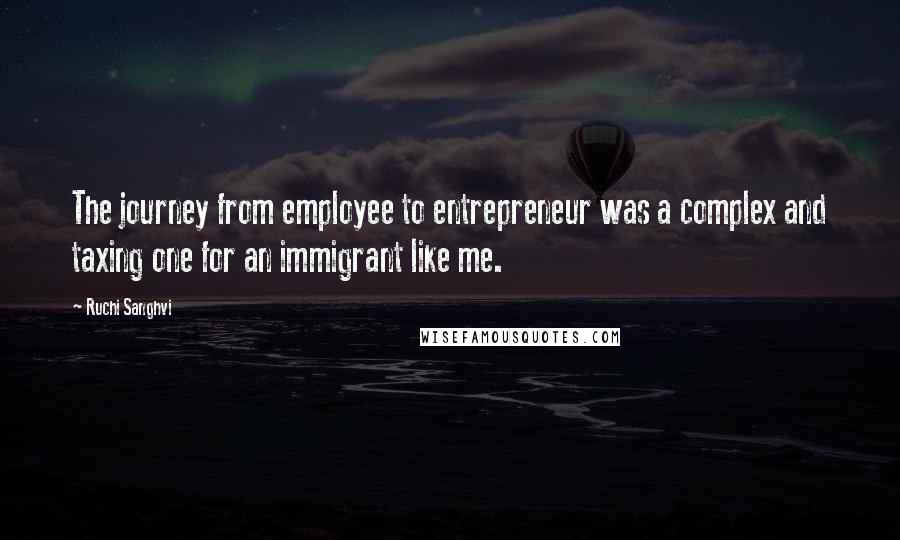 Ruchi Sanghvi Quotes: The journey from employee to entrepreneur was a complex and taxing one for an immigrant like me.