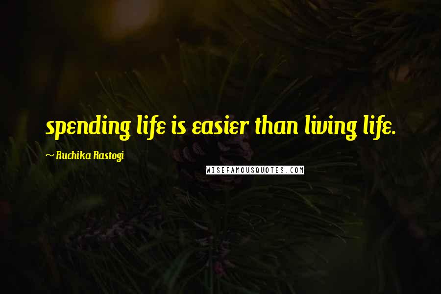 Ruchika Rastogi Quotes: spending life is easier than living life.