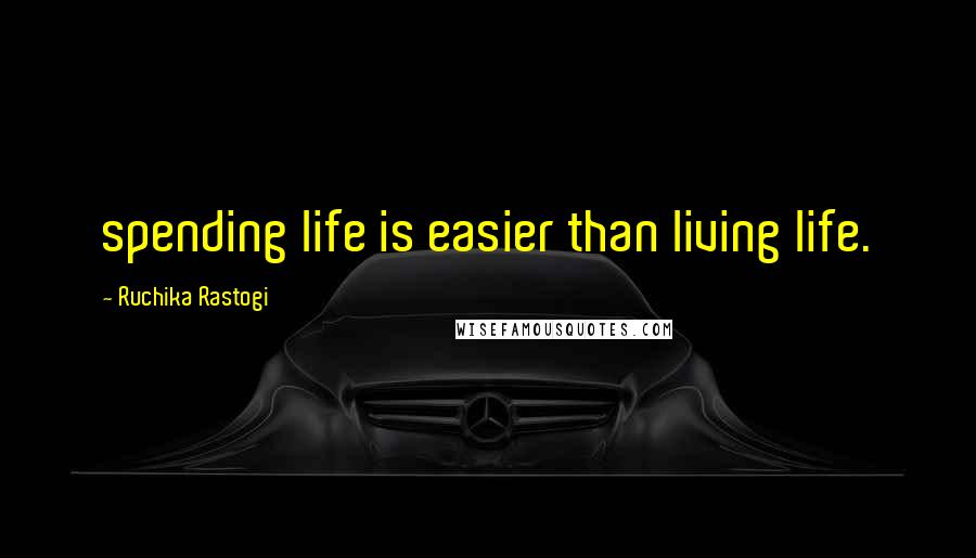 Ruchika Rastogi Quotes: spending life is easier than living life.