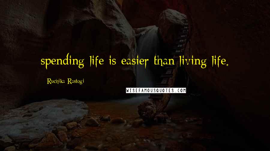 Ruchika Rastogi Quotes: spending life is easier than living life.