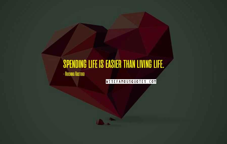 Ruchika Rastogi Quotes: spending life is easier than living life.