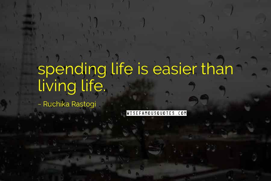 Ruchika Rastogi Quotes: spending life is easier than living life.
