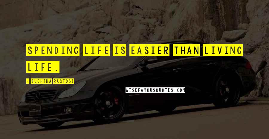 Ruchika Rastogi Quotes: spending life is easier than living life.