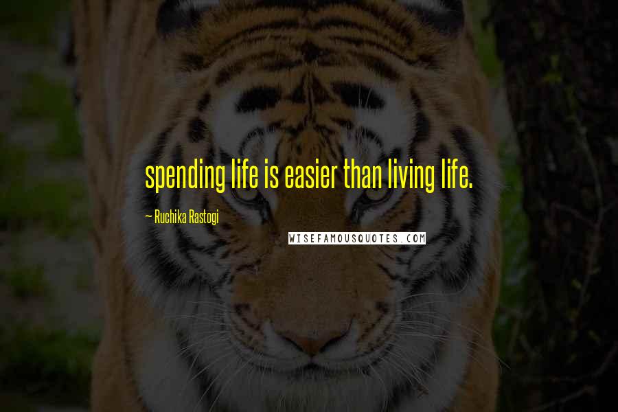 Ruchika Rastogi Quotes: spending life is easier than living life.