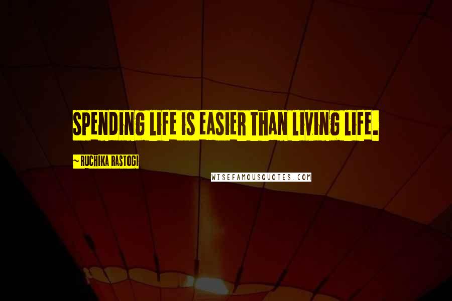 Ruchika Rastogi Quotes: spending life is easier than living life.