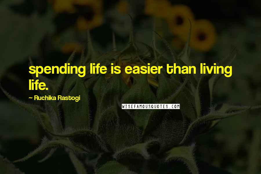 Ruchika Rastogi Quotes: spending life is easier than living life.